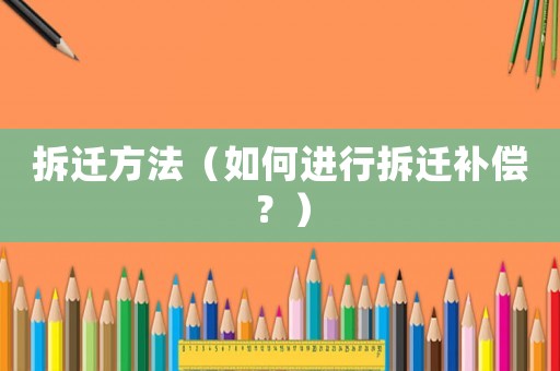 拆遷方法（如何進(jìn)行拆遷補(bǔ)償？）
