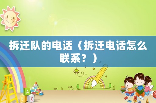拆遷隊(duì)的電話（拆遷電話怎么聯(lián)系？）