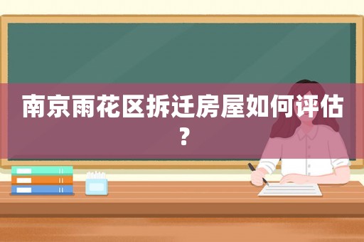 南京雨花區(qū)拆遷房屋如何評估？