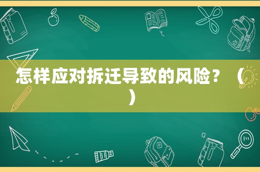 怎樣應(yīng)對拆遷導(dǎo)致的風險？（）