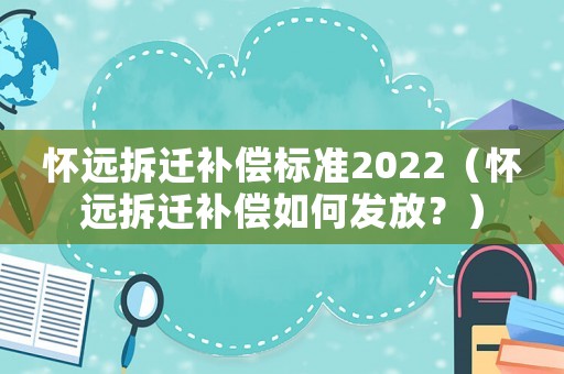 懷遠拆遷補償標準2022（懷遠拆遷補償如何發(fā)放？）