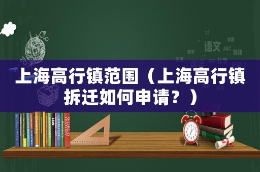 上海高行鎮(zhèn)范圍（上海高行鎮(zhèn)拆遷如何申請(qǐng)？）