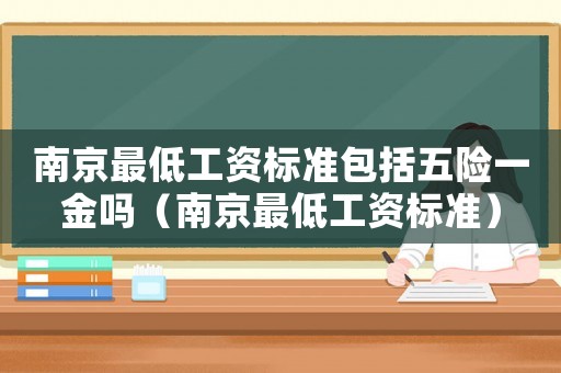 南京最低工資標(biāo)準(zhǔn)包括五險(xiǎn)一金嗎（南京最低工資標(biāo)準(zhǔn)）