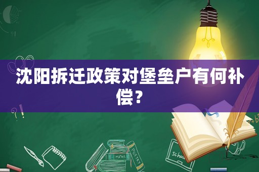 沈陽拆遷政策對(duì)堡壘戶有何補(bǔ)償？