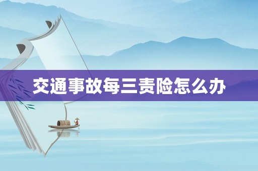 交通事故每三責(zé)險怎么辦