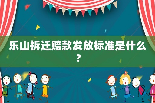 樂山拆遷賠款發(fā)放標(biāo)準(zhǔn)是什么？