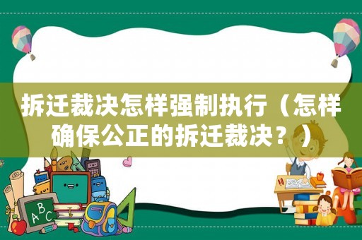 拆遷裁決怎樣強(qiáng)制執(zhí)行（怎樣確保公正的拆遷裁決？）