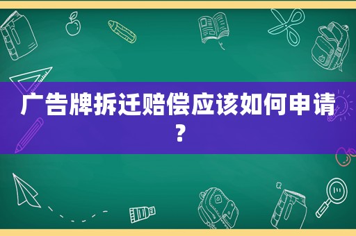 廣告牌拆遷賠償應(yīng)該如何申請(qǐng)？