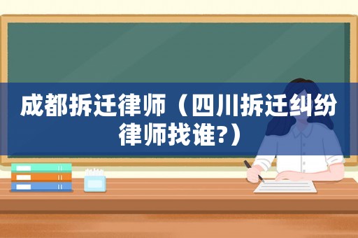 成都拆遷律師（四川拆遷糾紛律師找誰?）