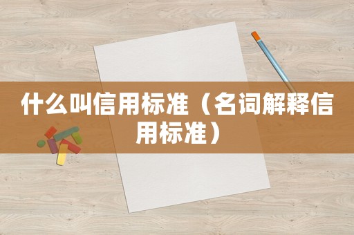 什么叫信用標(biāo)準(zhǔn)（名詞解釋信用標(biāo)準(zhǔn)）