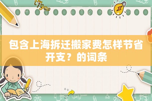 包含上海拆遷搬家費怎樣節(jié)省開支？的詞條