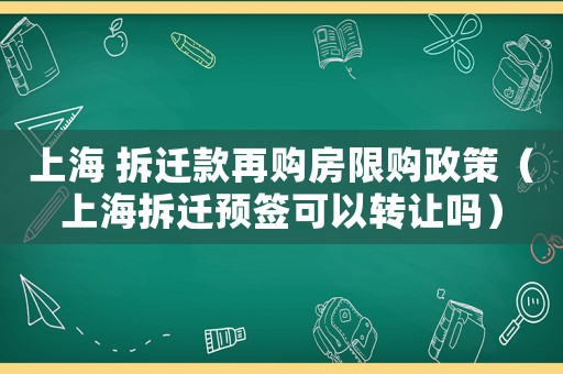 上海 拆遷款再購(gòu)房限購(gòu)政策（上海拆遷預(yù)簽可以轉(zhuǎn)讓嗎）