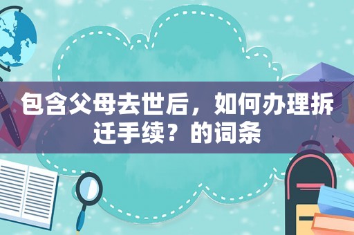包含父母去世后，如何辦理拆遷手續(xù)？的詞條