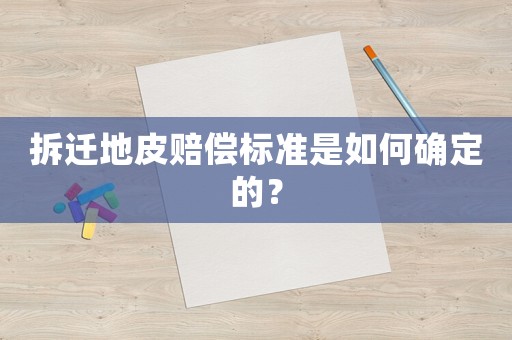 拆遷地皮賠償標(biāo)準(zhǔn)是如何確定的？
