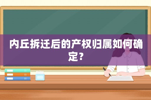 內(nèi)丘拆遷后的產(chǎn)權(quán)歸屬如何確定？