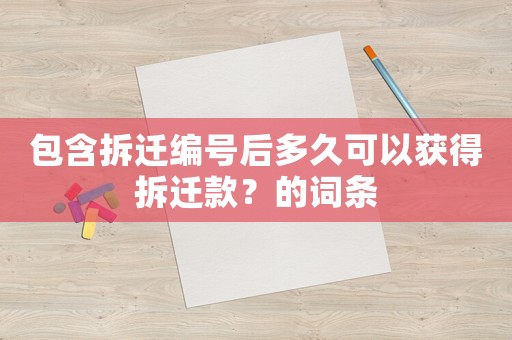 包含拆遷編號(hào)后多久可以獲得拆遷款？的詞條