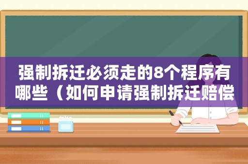 強(qiáng)制拆遷必須走的8個(gè)程序有哪些（如何申請(qǐng)強(qiáng)制拆遷賠償？）