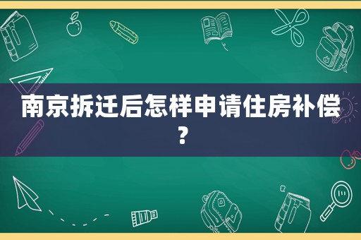 南京拆遷后怎樣申請(qǐng)住房補(bǔ)償？