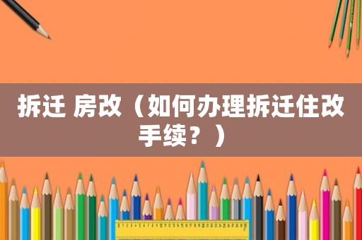 拆遷 房改（如何辦理拆遷住改手續(xù)？）