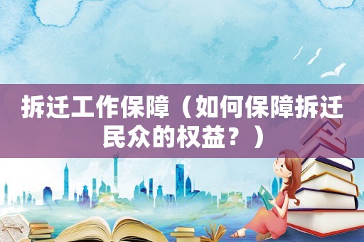 拆遷工作保障（如何保障拆遷民眾的權(quán)益？）