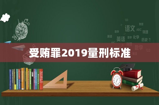 受賄罪2019量刑標(biāo)準(zhǔn)
