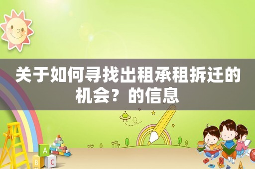 關(guān)于如何尋找出租承租拆遷的機會？的信息
