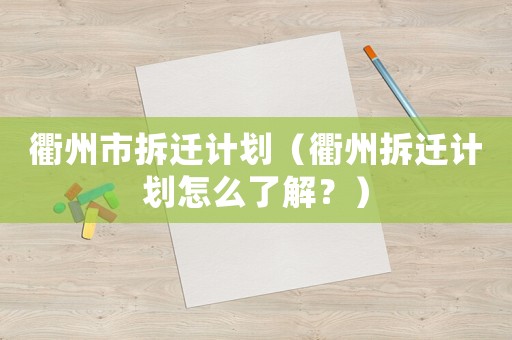 衢州市拆遷計劃（衢州拆遷計劃怎么了解？）
