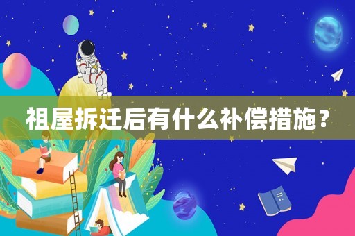 祖屋拆遷后有什么補(bǔ)償措施？