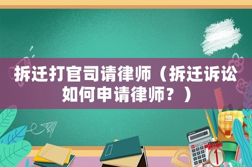 拆遷打官司請(qǐng)律師（拆遷訴訟如何申請(qǐng)律師？）