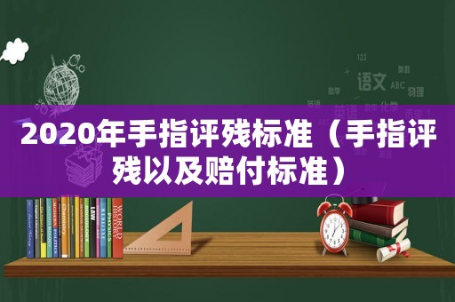 2020年手指評殘標(biāo)準(zhǔn)（手指評殘以及賠付標(biāo)準(zhǔn)）