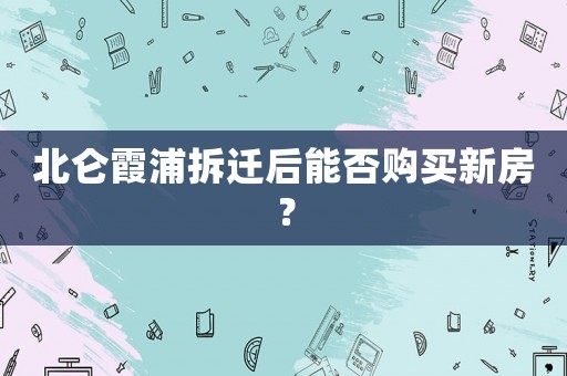 北侖霞浦拆遷后能否購(gòu)買(mǎi)新房？