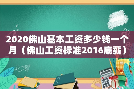 2020佛山基本工資多少錢一個(gè)月（佛山工資標(biāo)準(zhǔn)2016底薪）