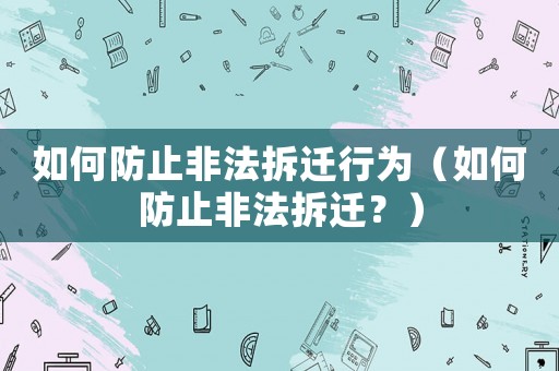 如何防止非法拆遷行為（如何防止非法拆遷？）