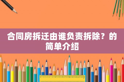 合同房拆遷由誰(shuí)負(fù)責(zé)拆除？的簡(jiǎn)單介紹