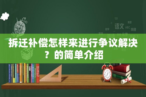 拆遷補(bǔ)償怎樣來(lái)進(jìn)行爭(zhēng)議解決？的簡(jiǎn)單介紹