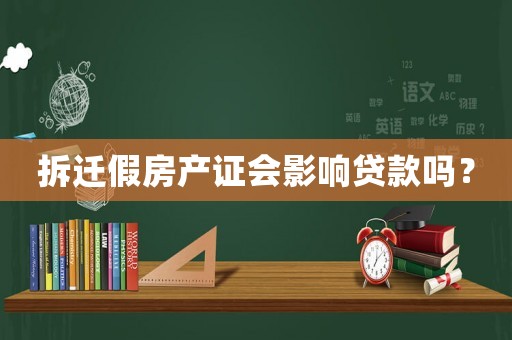拆遷假房產(chǎn)證會(huì)影響貸款嗎？