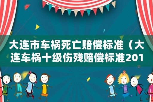大連市車禍死亡賠償標(biāo)準(zhǔn)（大連車禍?zhǔn)?jí)傷殘賠償標(biāo)準(zhǔn)2015）