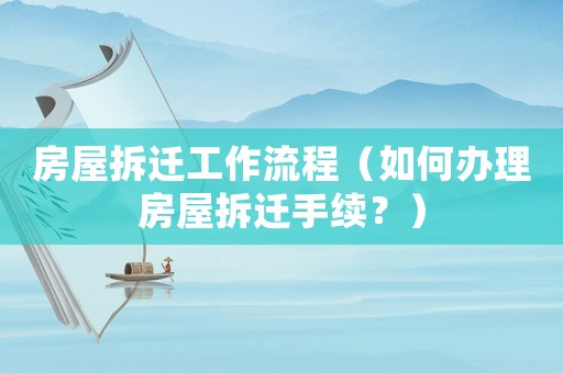 房屋拆遷工作流程（如何辦理房屋拆遷手續(xù)？）