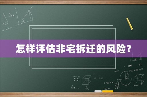 怎樣評(píng)估非宅拆遷的風(fēng)險(xiǎn)？