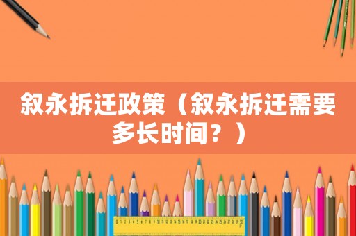 敘永拆遷政策（敘永拆遷需要多長時間？）