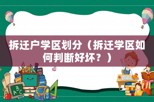 拆遷戶學區(qū)劃分（拆遷學區(qū)如何判斷好壞？）