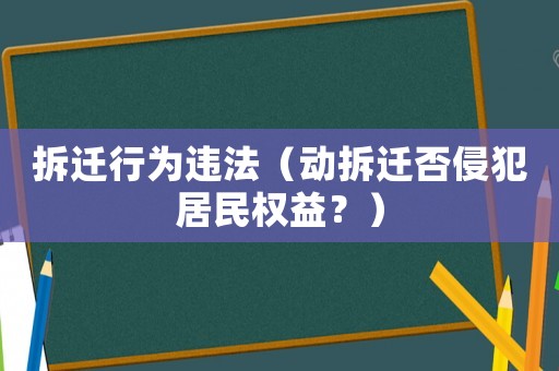 拆遷行為違法（動(dòng)拆遷否侵犯居民權(quán)益？）