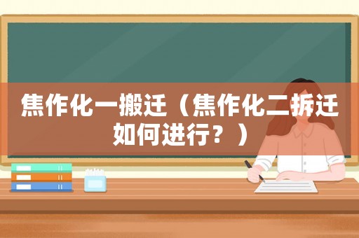焦作化一搬遷（焦作化二拆遷如何進(jìn)行？）