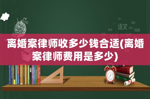 離婚案律師收多少錢合適(離婚案律師費(fèi)用是多少)