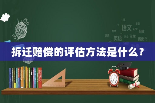 拆遷賠償?shù)脑u(píng)估方法是什么？