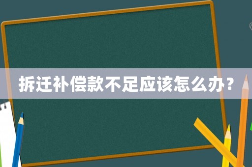 拆遷補(bǔ)償款不足應(yīng)該怎么辦？