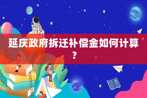 延慶政府拆遷補(bǔ)償金如何計(jì)算？