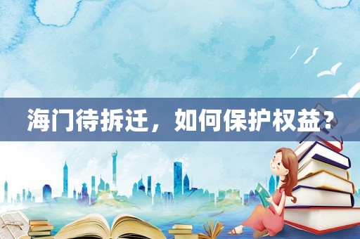 海門待拆遷，如何保護(hù)權(quán)益？