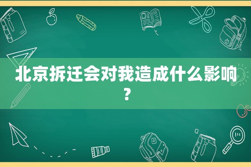 北京拆遷會對我造成什么影響？