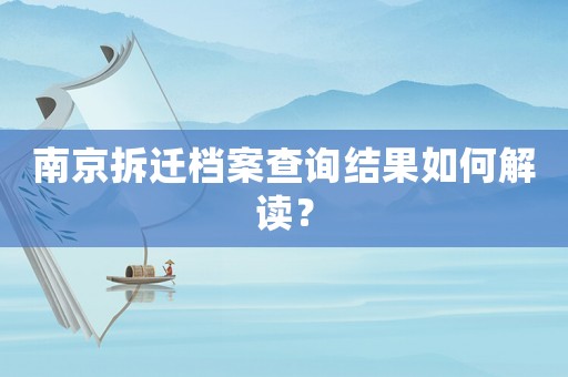 南京拆遷檔案查詢(xún)結(jié)果如何解讀？